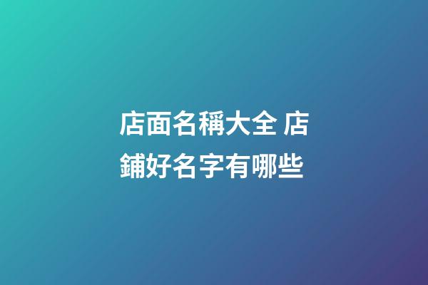 店面名稱大全 店鋪好名字有哪些-第1張-店鋪起名-玄機(jī)派